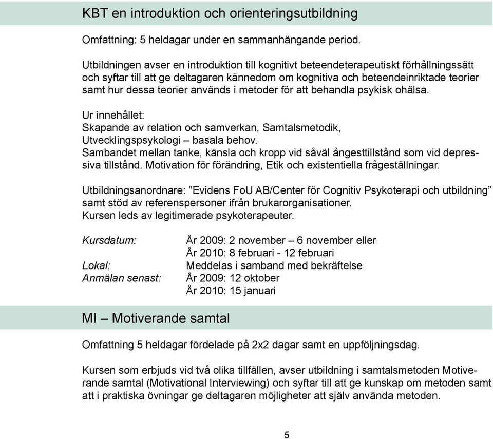 används i metoder för att behandla psykisk ohälsa. Ur innehållet: Skapande av relation och samverkan, Samtalsmetodik, Utvecklingspsykologi basala behov.