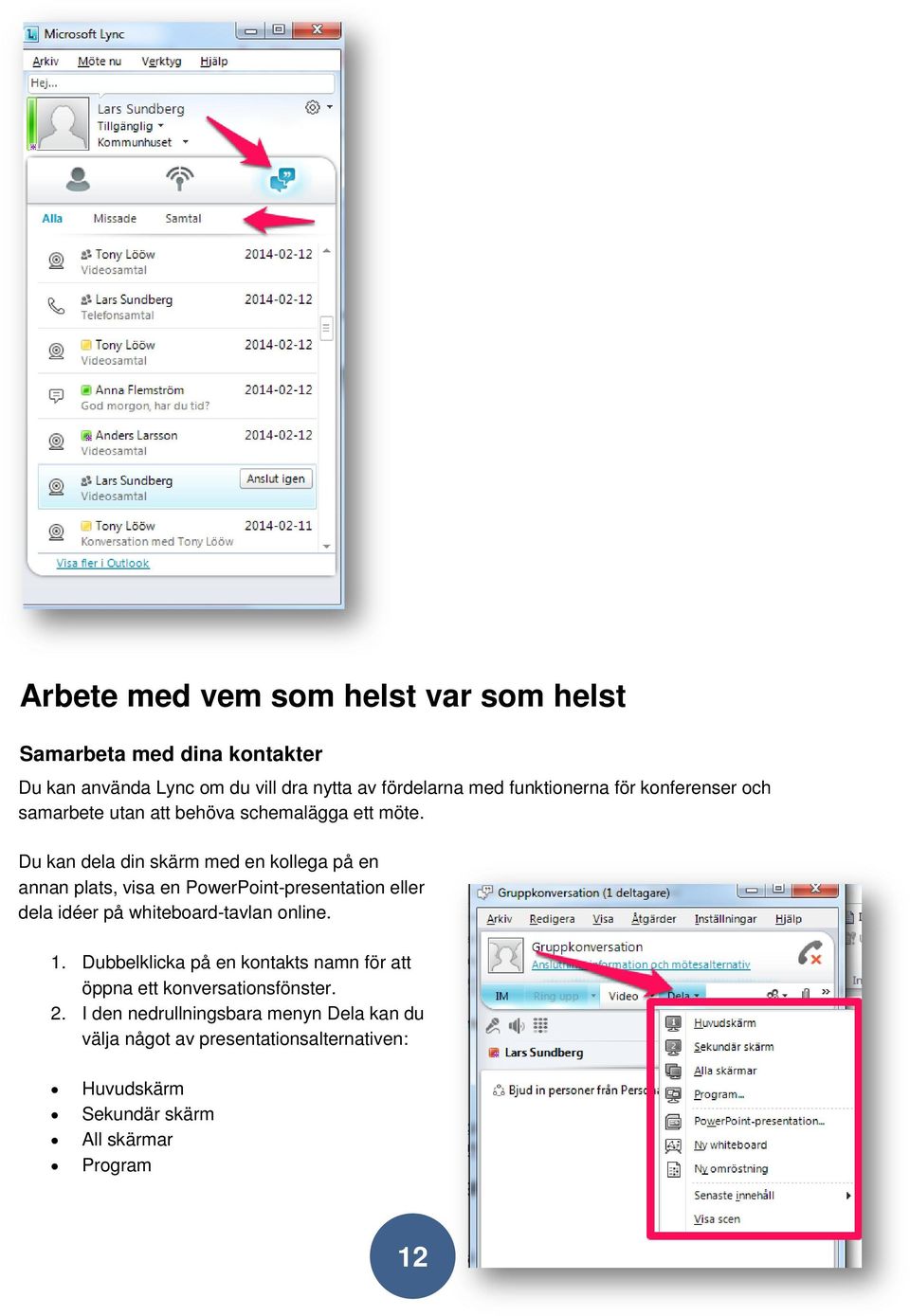 Du kan dela din skärm med en kollega på en annan plats, visa en PowerPoint-presentation eller dela idéer på whiteboard-tavlan online. 1.
