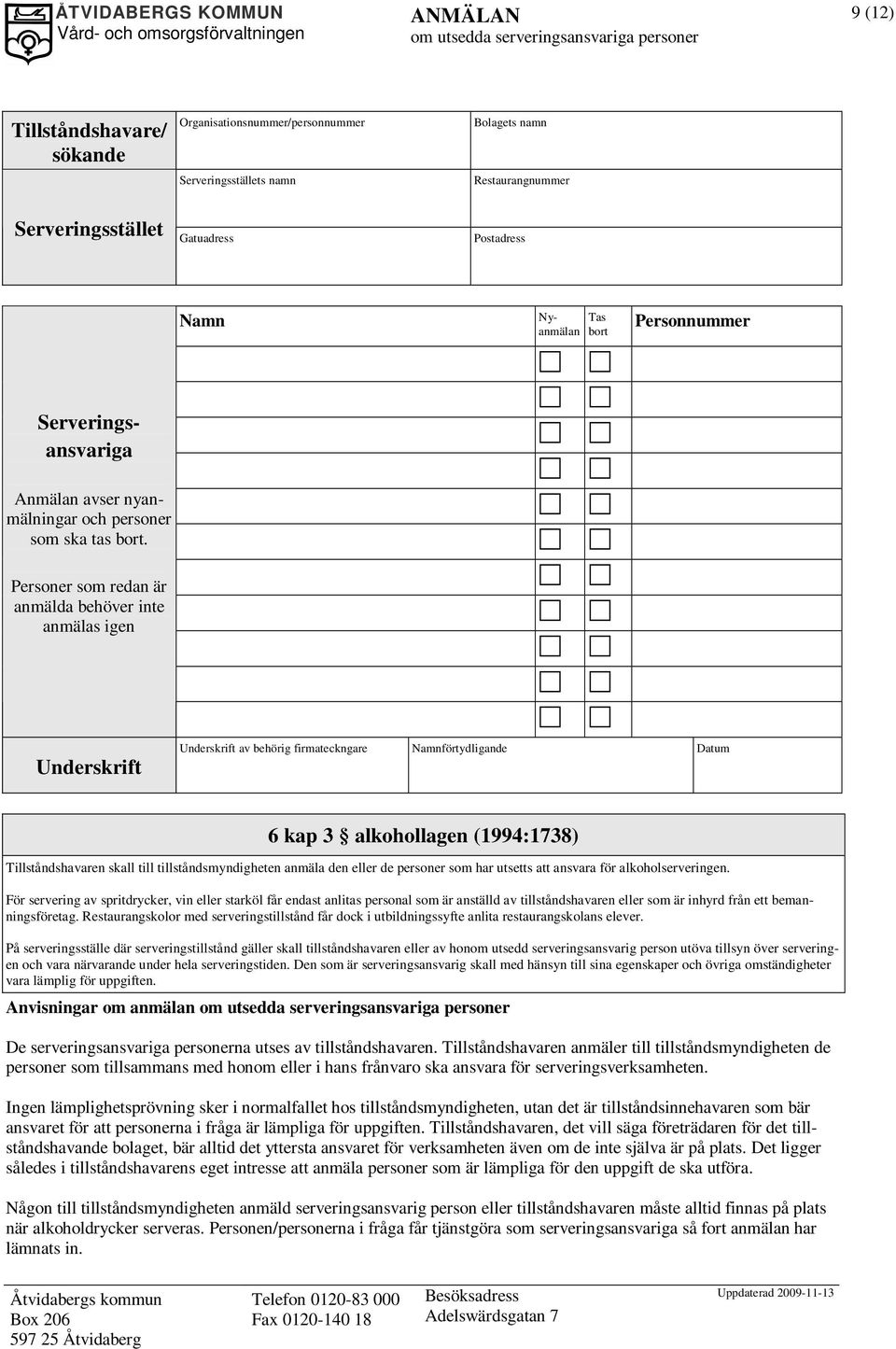 Personer som redan är anmälda behöver inte anmälas igen Underskrift Underskrift av behörig firmateckngare Namnförtydligande Datum 6 kap 3 alkohollagen (1994:1738) Tillståndshavaren skall till