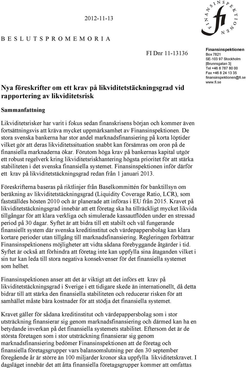ansinspektionen@fi.se www.fi.se Sammanfattning Likviditetsrisker har varit i fokus sedan finanskrisens början och kommer även fortsättningsvis att kräva mycket uppmärksamhet av Finansinspektionen.