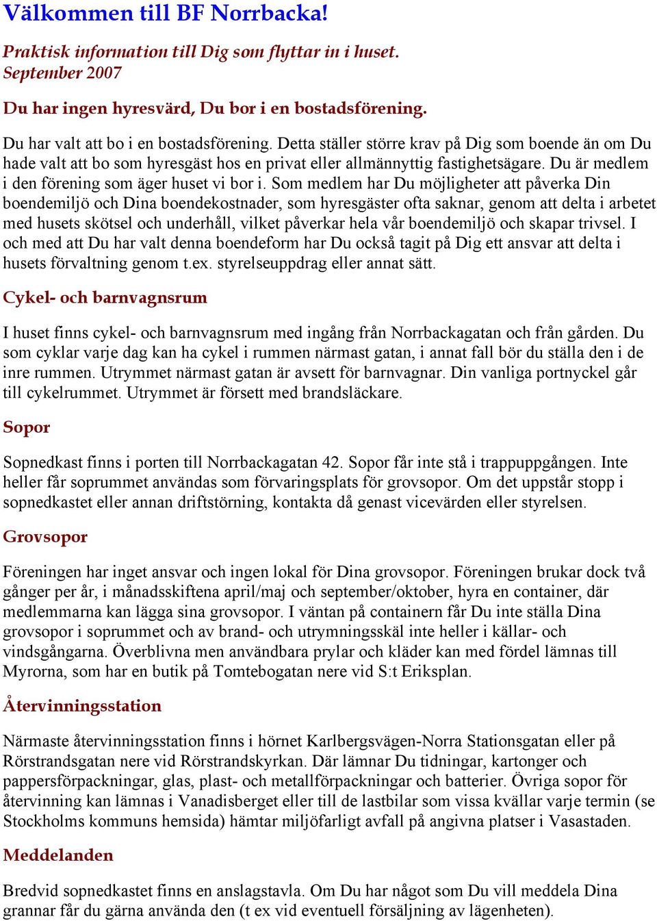 Som medlem har Du möjligheter att påverka Din boendemiljö och Dina boendekostnader, som hyresgäster ofta saknar, genom att delta i arbetet med husets skötsel och underhåll, vilket påverkar hela vår