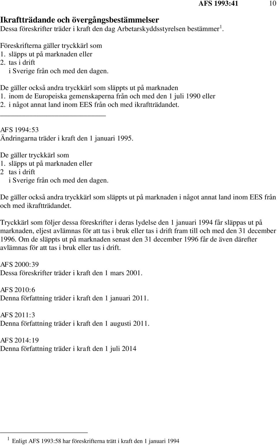 i något annat land inom EES från och med ikraftträdandet. AFS 1994:53 Ändringarna träder i kraft den 1 januari 1995. De gäller tryckkärl som 1.