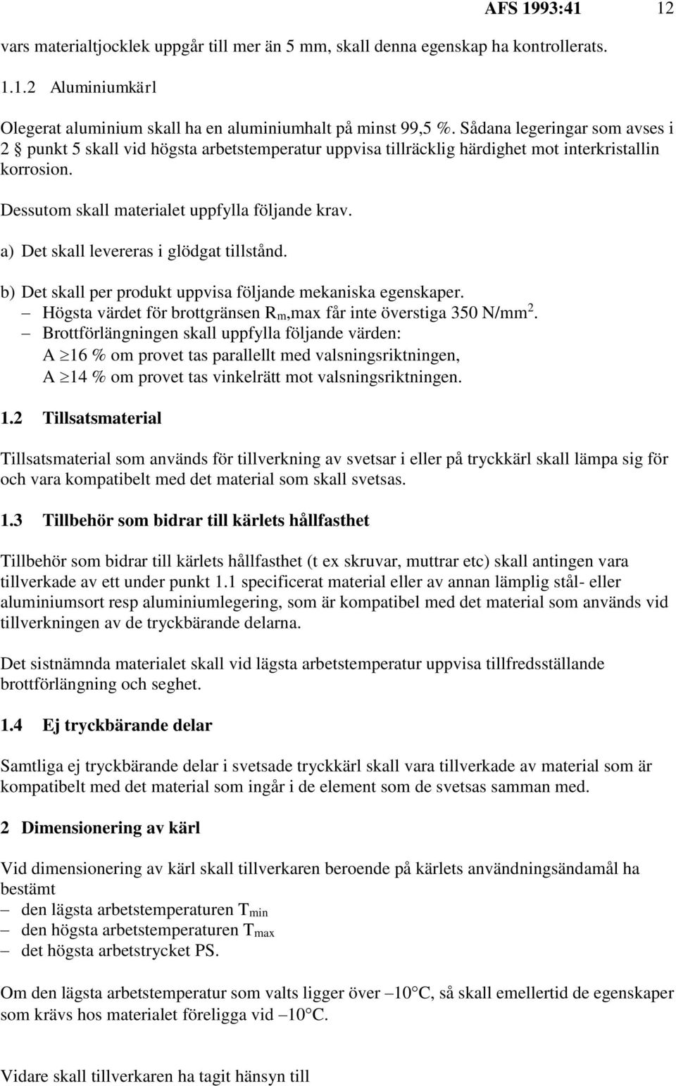 a) Det skall levereras i glödgat tillstånd. b) Det skall per produkt uppvisa följande mekaniska egenskaper. Högsta värdet för brottgränsen Rm,max får inte överstiga 350 N/mm 2.
