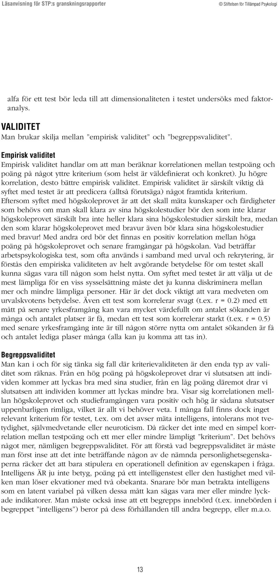 Ju högre korrelation, desto bättre empirisk validitet. Empirisk validitet är särskilt viktig då syftet med testet är att predicera (alltså förutsäga) något framtida kriterium.