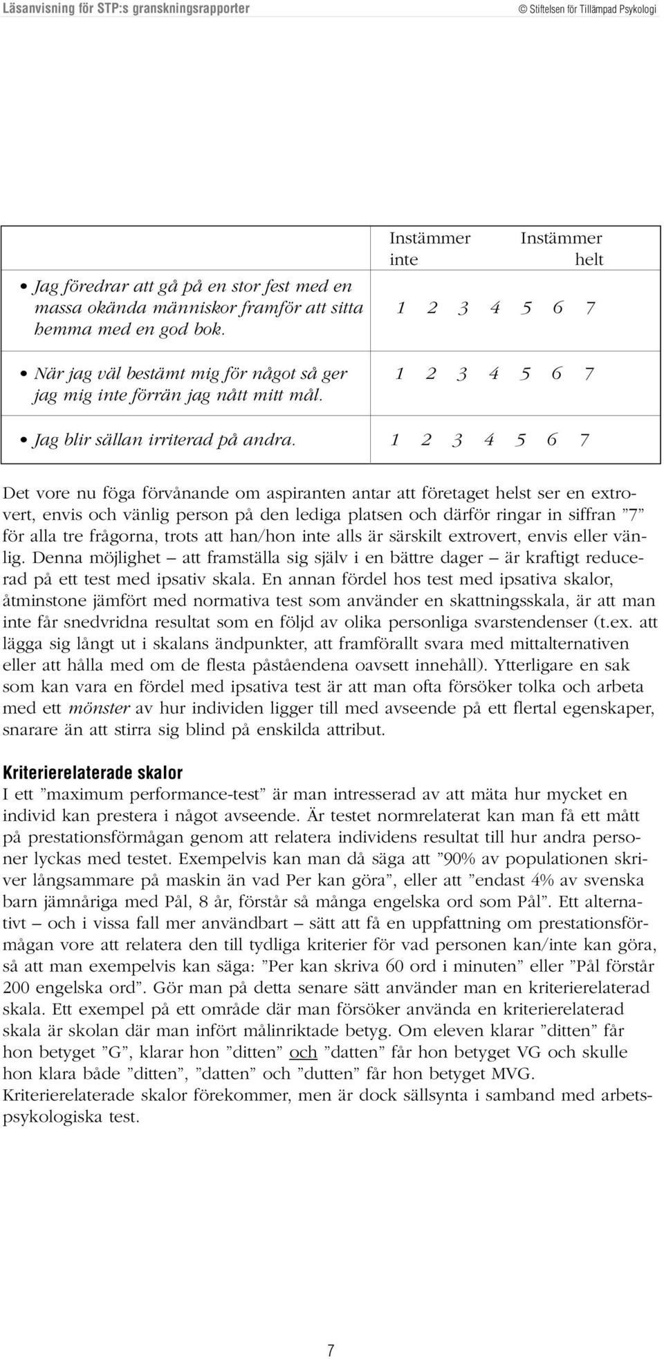 1 2 3 4 5 6 7 Det vore nu föga förvånande om aspiranten antar att företaget helst ser en extrovert, envis och vänlig person på den lediga platsen och därför ringar in siffran 7 för alla tre frågorna,