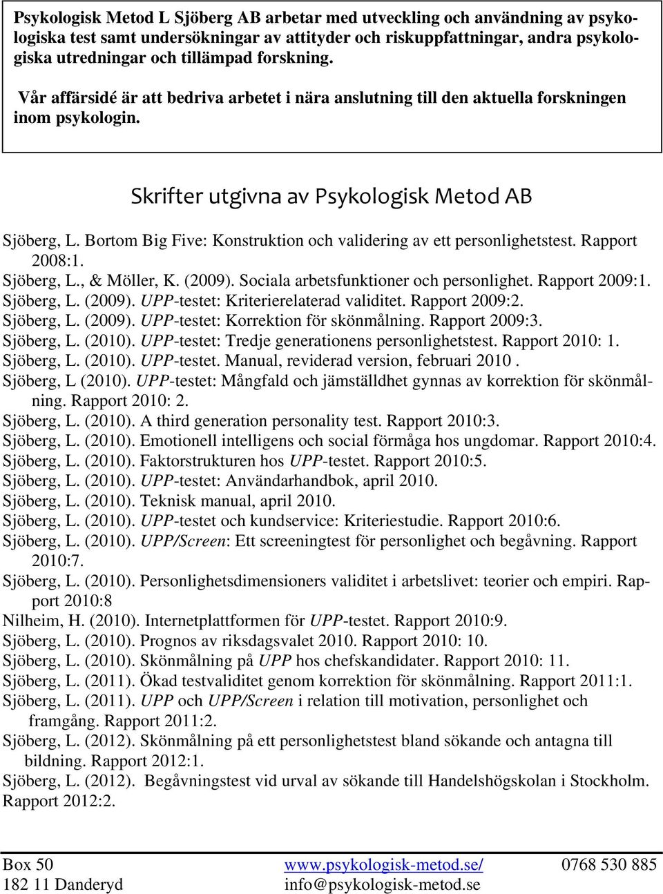 Bortom Big Five: Konstruktion och validering av ett personlighetstest. Rapport 2008:1. Sjöberg, L., & Möller, K. (2009). Sociala arbetsfunktioner och personlighet. Rapport 2009:1. Sjöberg, L. (2009). UPP-testet: Kriterierelaterad validitet.