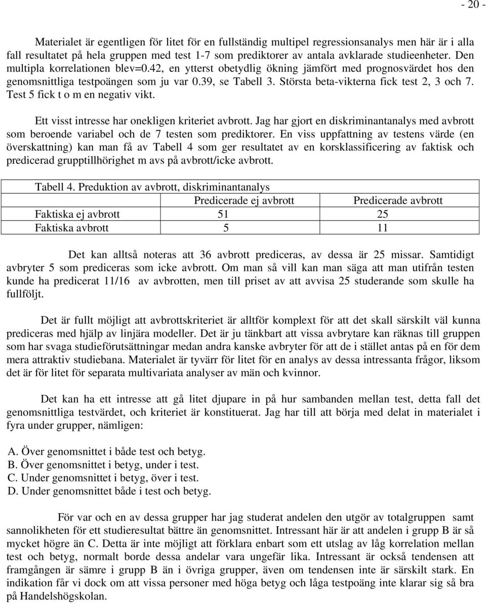 Största beta-vikterna fick test 2, 3 och 7. Test 5 fick t o m en negativ vikt. Ett visst intresse har onekligen kriteriet avbrott.