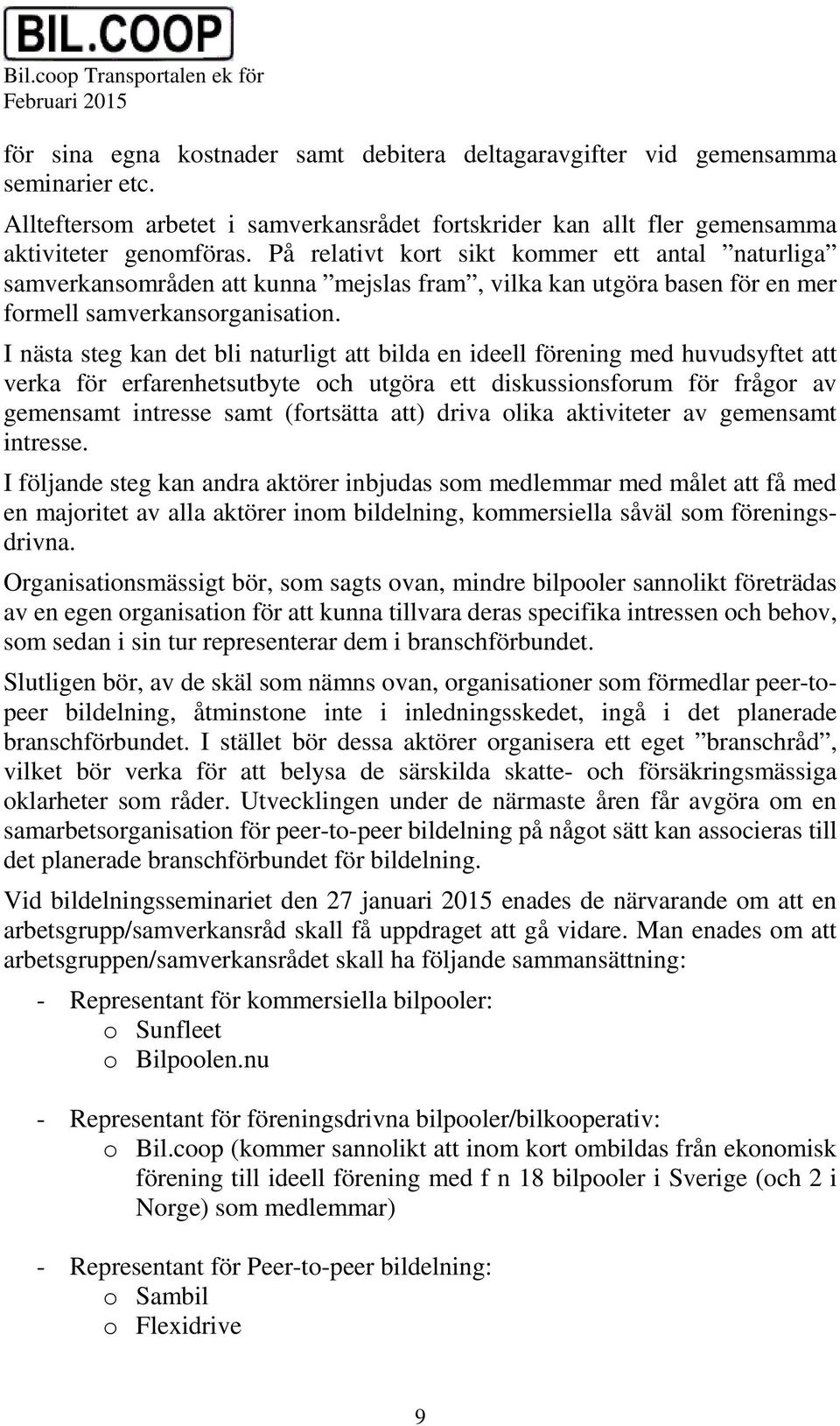 I nästa steg kan det bli naturligt att bilda en ideell förening med huvudsyftet att verka för erfarenhetsutbyte och utgöra ett diskussionsforum för frågor av gemensamt intresse samt (fortsätta att)