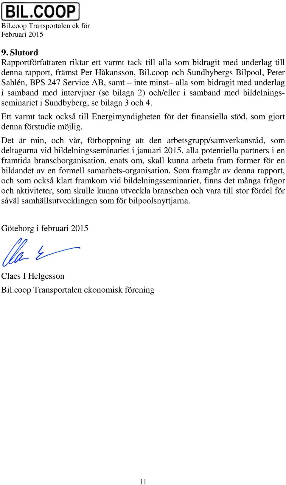 Sundbyberg, se bilaga 3 och 4. Ett varmt tack också till Energimyndigheten för det finansiella stöd, som gjort denna förstudie möjlig.