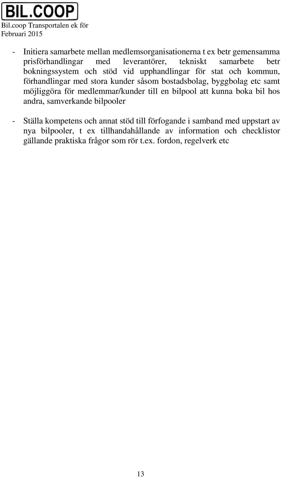 för medlemmar/kunder till en bilpool att kunna boka bil hos andra, samverkande bilpooler - Ställa kompetens och annat stöd till förfogande i