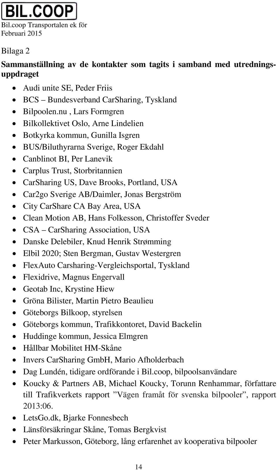 Dave Brooks, Portland, USA Car2go Sverige AB/Daimler, Jonas Bergström City CarShare CA Bay Area, USA Clean Motion AB, Hans Folkesson, Christoffer Sveder CSA CarSharing Association, USA Danske