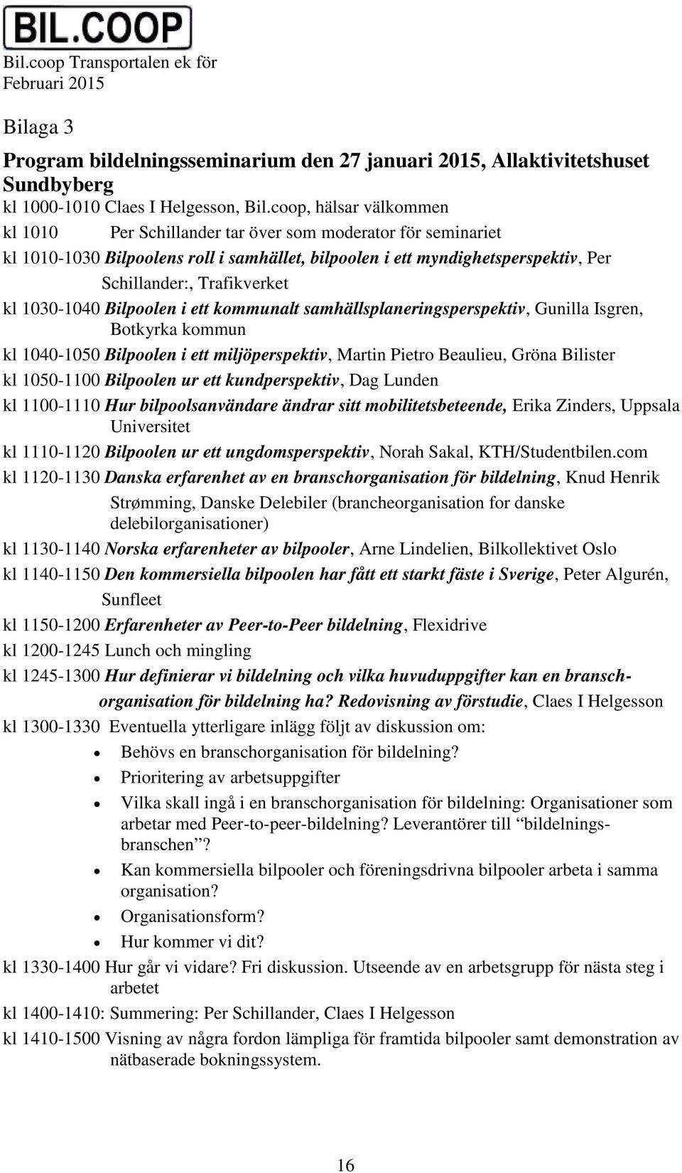 1030-1040 Bilpoolen i ett kommunalt samhällsplaneringsperspektiv, Gunilla Isgren, Botkyrka kommun kl 1040-1050 Bilpoolen i ett miljöperspektiv, Martin Pietro Beaulieu, Gröna Bilister kl 1050-1100