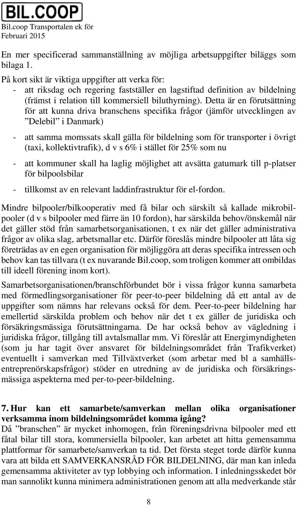 Detta är en förutsättning för att kunna driva branschens specifika frågor (jämför utvecklingen av Delebil i Danmark) - att samma momssats skall gälla för bildelning som för transporter i övrigt