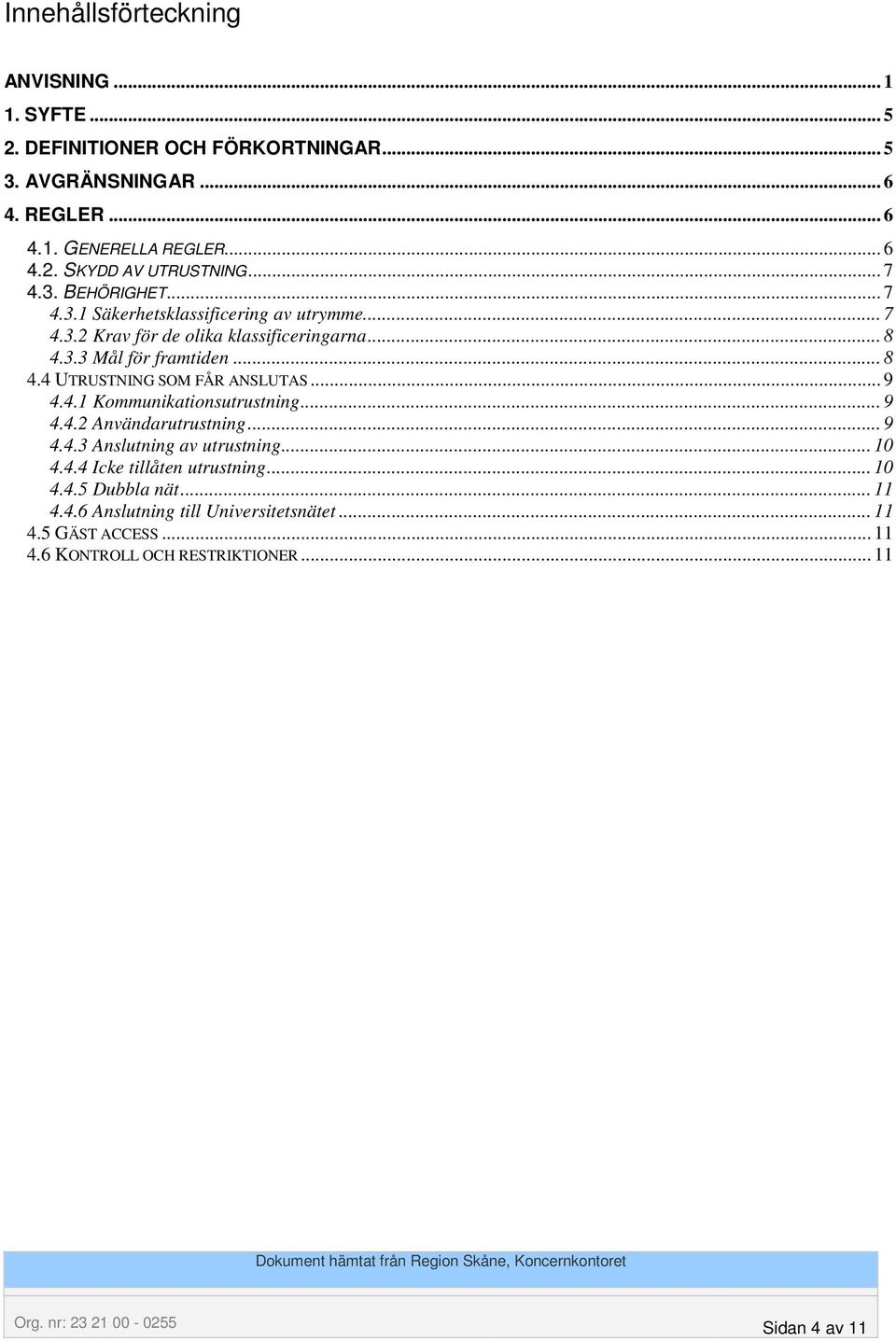 .. 9 4.4.1 Kommunikationsutrustning... 9 4.4.2 Användarutrustning... 9 4.4.3 Anslutning av utrustning... 10 4.4.4 Icke tillåten utrustning... 10 4.4.5 Dubbla nät.