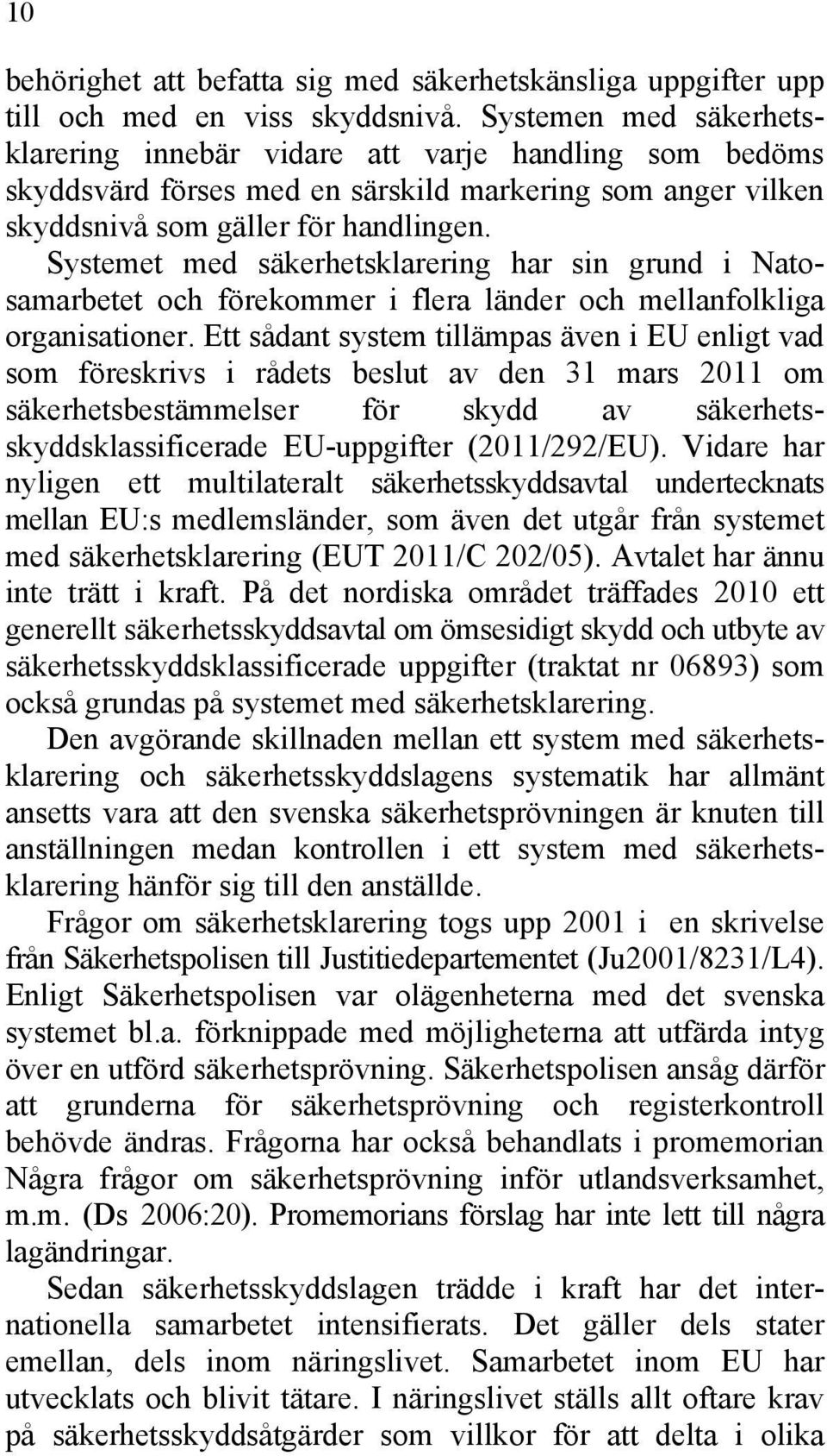 Systemet med säkerhetsklarering har sin grund i Natosamarbetet och förekommer i flera länder och mellanfolkliga organisationer.