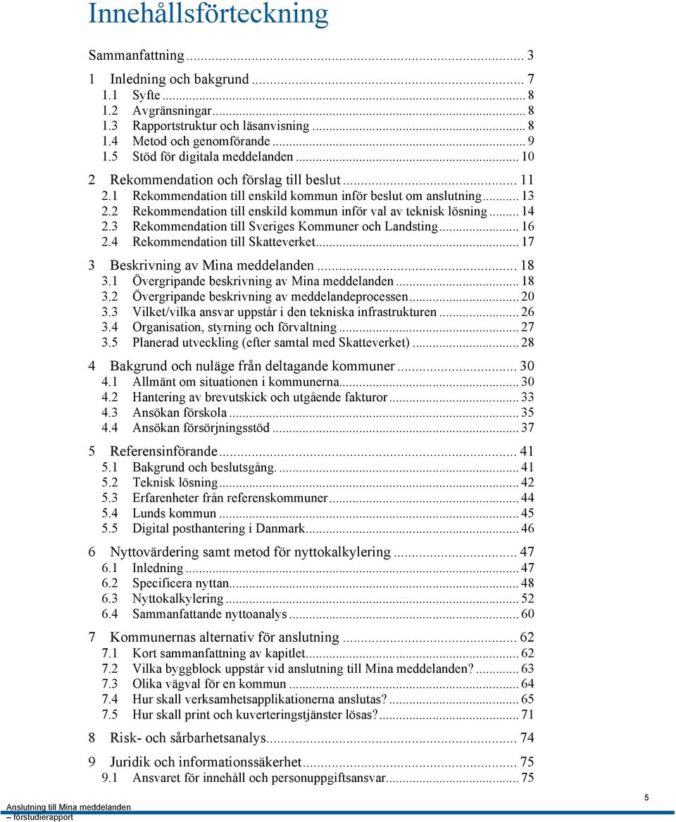 2 Rekommendation till enskild kommun inför val av teknisk lösning... 14 2.3 Rekommendation till Sveriges Kommuner och Landsting... 16 2.4 Rekommendation till Skatteverket.