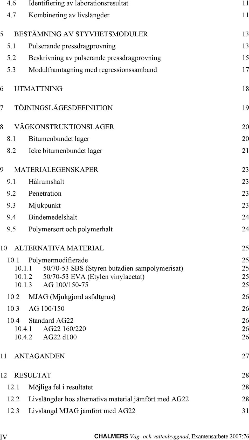 1 Hålrumshalt 23 9.2 Penetration 23 9.3 Mjukpunkt 23 9.4 Bindemedelshalt 24 9.5 Polymersort och polymerhalt 24 10 ALTERATIVA MATERIAL 25 10.1 Polymermodifierade 25 10.1.1 50/70-53 SBS (Styren butadien sampolymerisat) 25 10.
