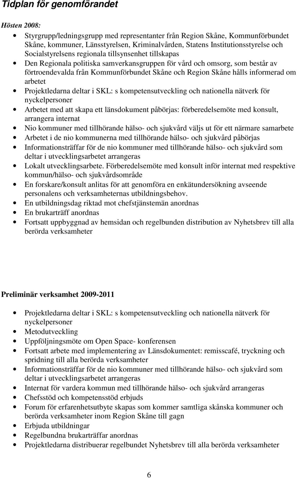 informerad om arbetet Projektledarna deltar i SKL: s kompetensutveckling och nationella nätverk för nyckelpersoner Arbetet med att skapa ett länsdokument påbörjas: förberedelsemöte med konsult,