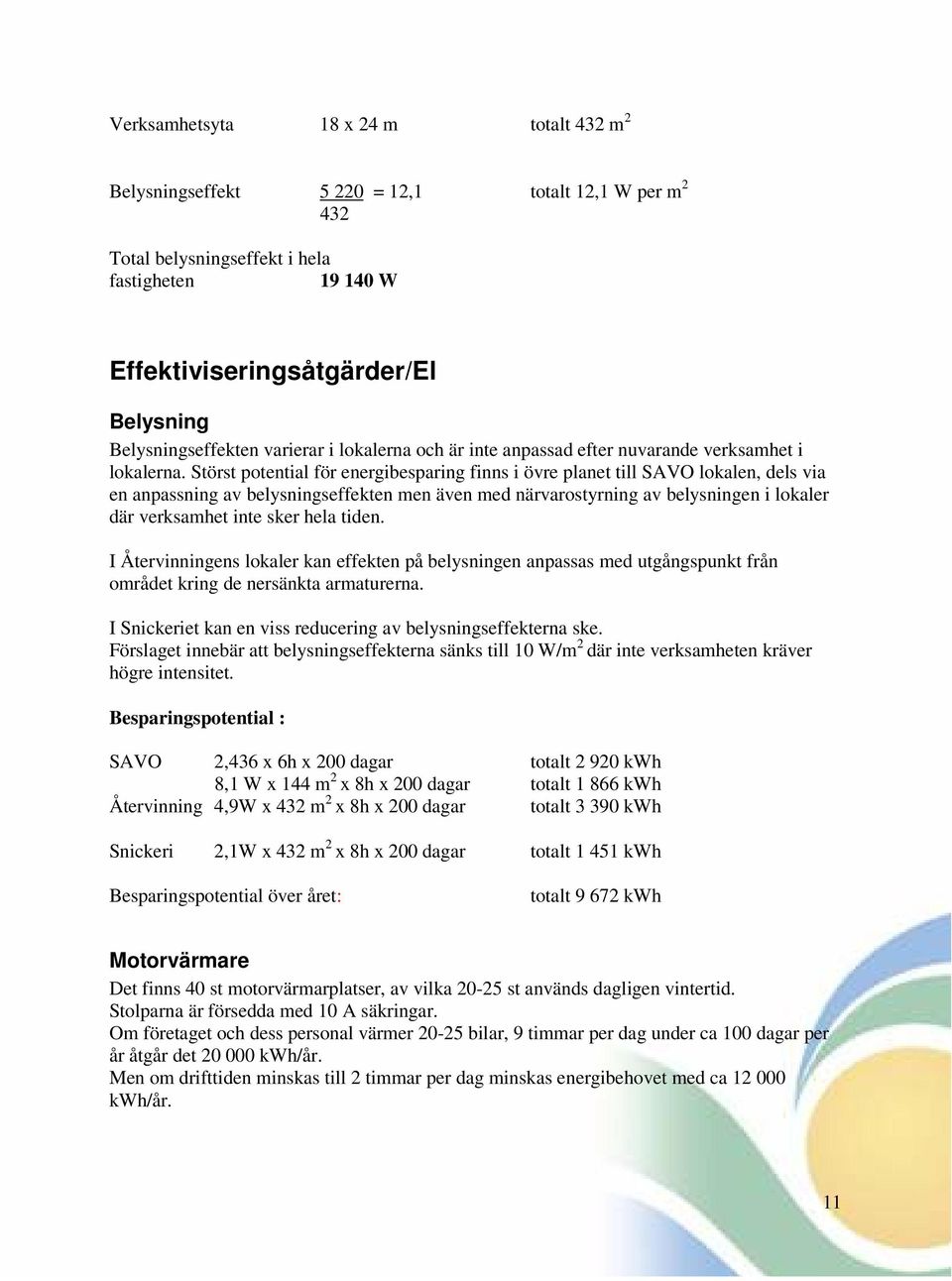 Störst potential för energibesparing finns i övre planet till SAVO lokalen, dels via en anpassning av belysningseffekten men även med närvarostyrning av belysningen i lokaler där verksamhet inte sker