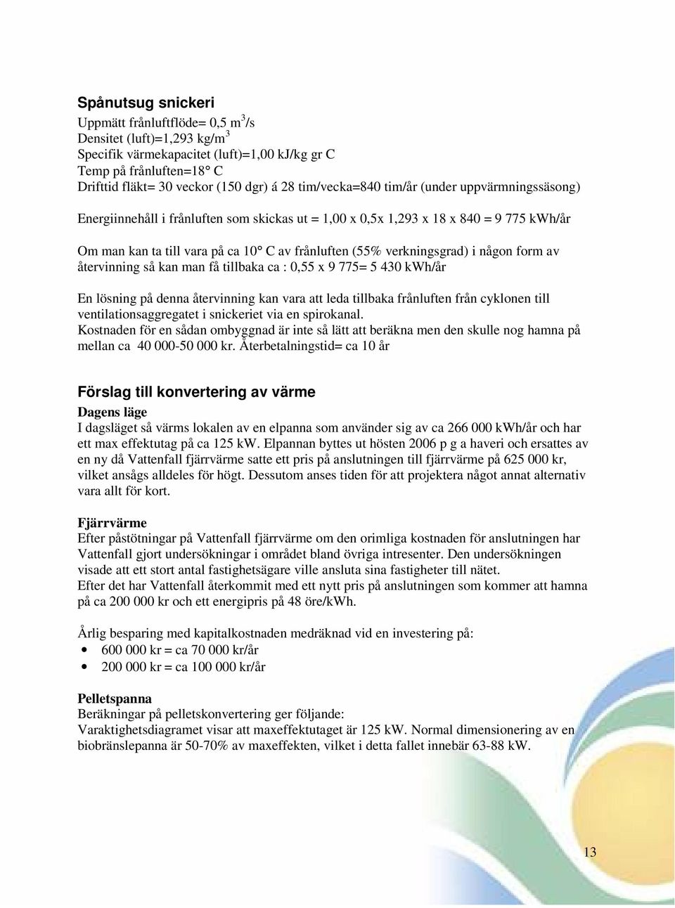 verkningsgrad) i någon form av återvinning så kan man få tillbaka ca : 0,55 x 9 775= 5 430 kwh/år En lösning på denna återvinning kan vara att leda tillbaka frånluften från cyklonen till