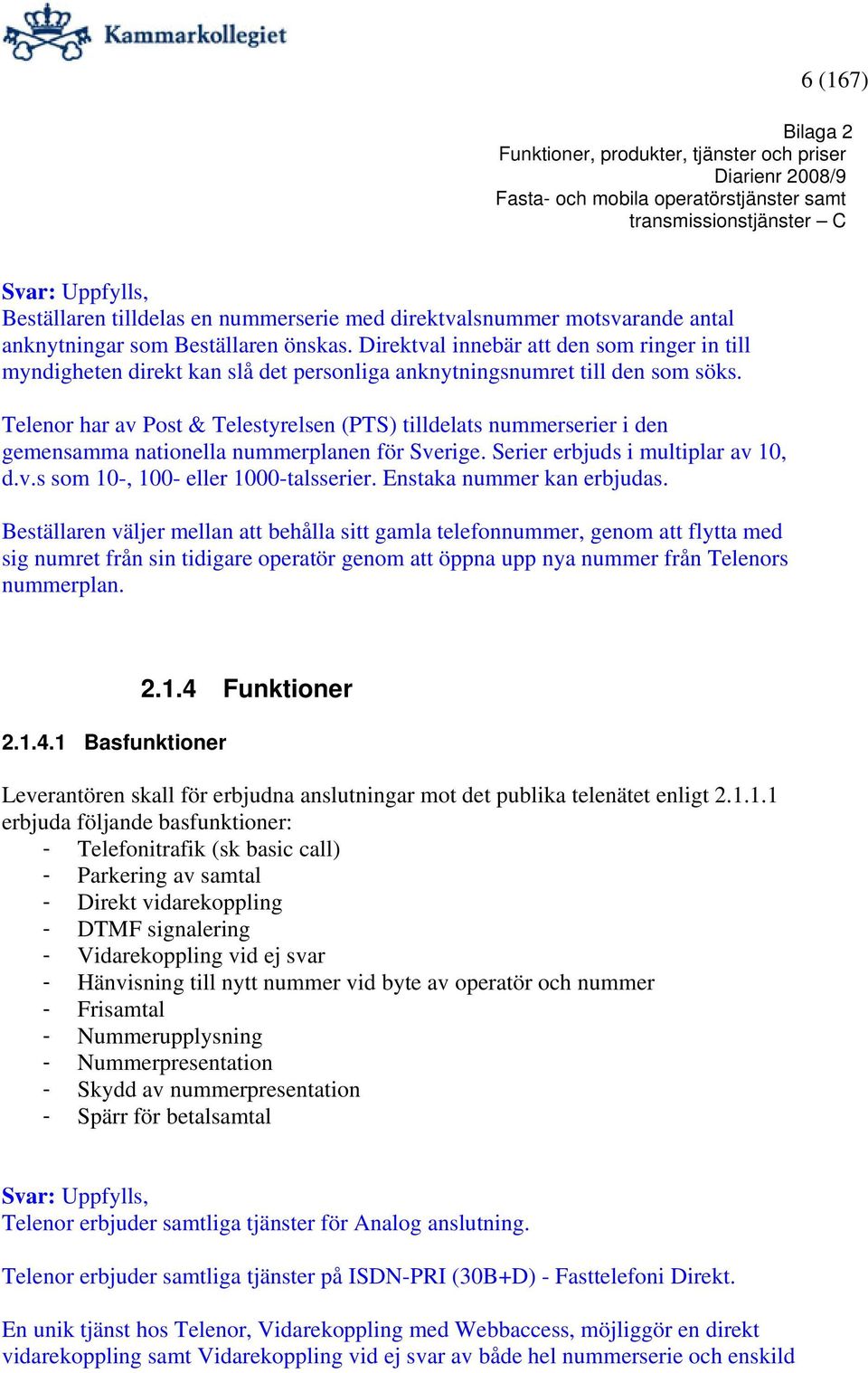 Telenor har av Post & Telestyrelsen (PTS) tilldelats nummerserier i den gemensamma nationella nummerplanen för Sverige. Serier erbjuds i multiplar av 10, d.v.s som 10-, 100- eller 1000-talsserier.