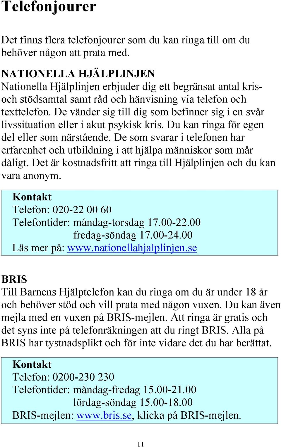De vänder sig till dig som befinner sig i en svår livssituation eller i akut psykisk kris. Du kan ringa för egen del eller som närstående.