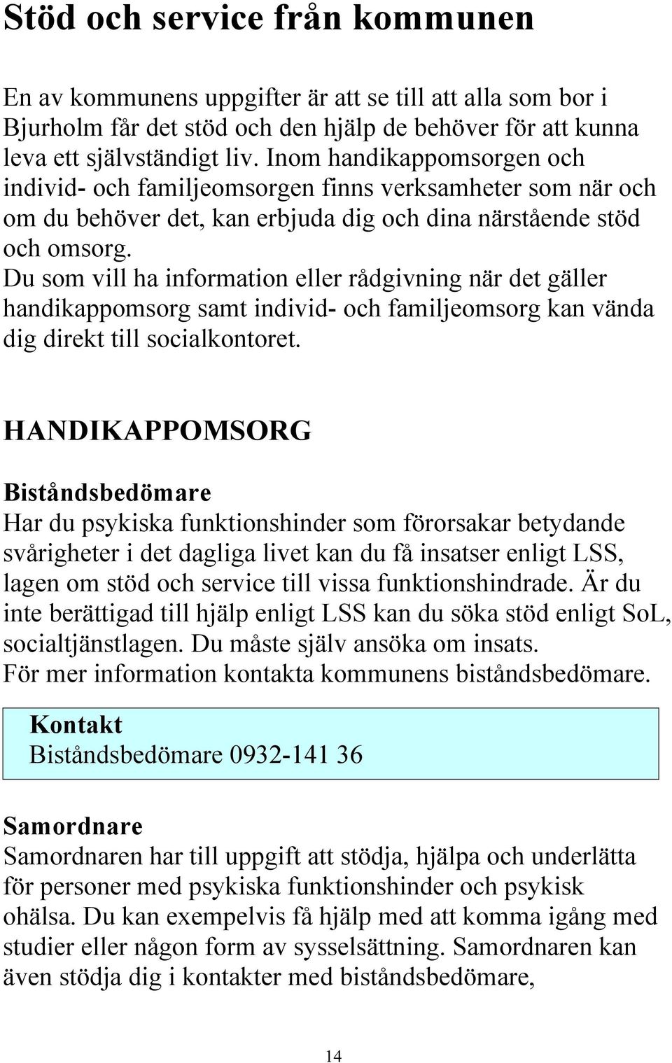 Du som vill ha information eller rådgivning när det gäller handikappomsorg samt individ- och familjeomsorg kan vända dig direkt till socialkontoret.