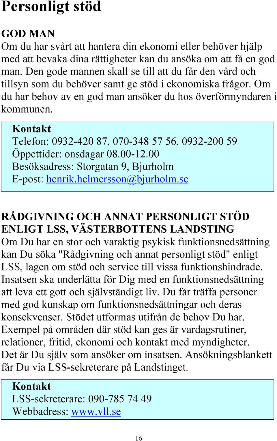 Telefon: 0932-420 87, 070-348 57 56, 0932-200 59 Öppettider: onsdagar 08.00-12.00 Besöksadress: Storgatan 9, Bjurholm E-post: henrik.helmersson@bjurholm.
