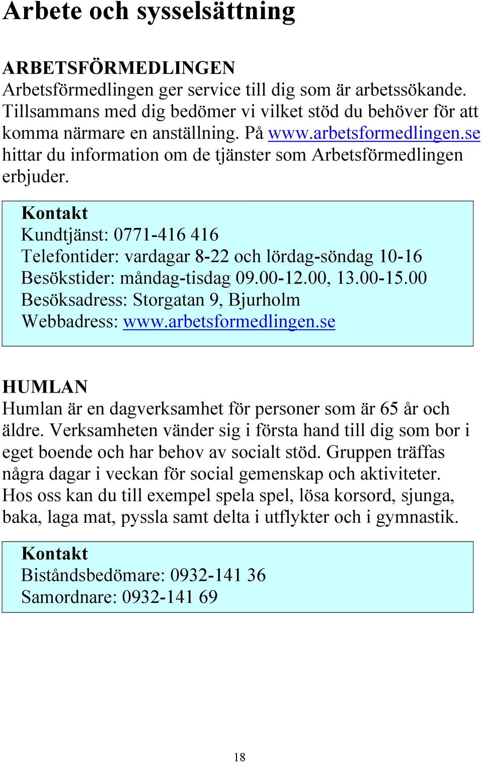 Kundtjänst: 0771-416 416 Telefontider: vardagar 8-22 och lördag-söndag 10-16 Besökstider: måndag-tisdag 09.00-12.00, 13.00-15.00 Besöksadress: Storgatan 9, Bjurholm Webbadress: www.arbetsformedlingen.