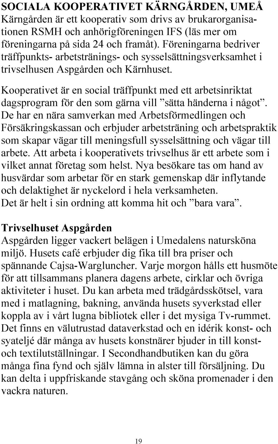 Kooperativet är en social träffpunkt med ett arbetsinriktat dagsprogram för den som gärna vill sätta händerna i något.