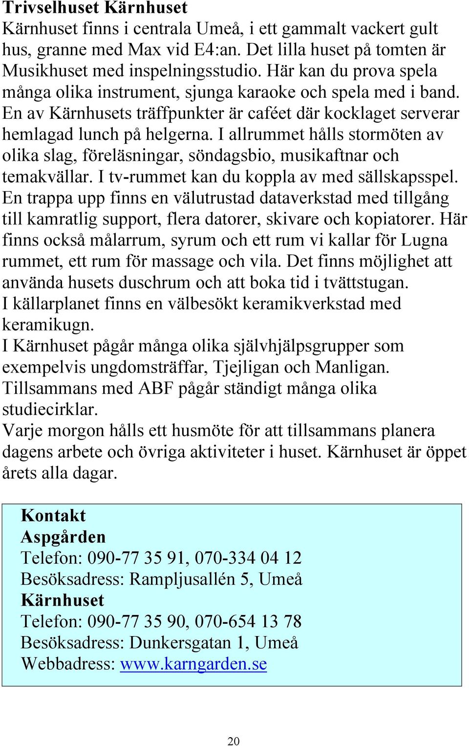 I allrummet hålls stormöten av olika slag, föreläsningar, söndagsbio, musikaftnar och temakvällar. I tv-rummet kan du koppla av med sällskapsspel.