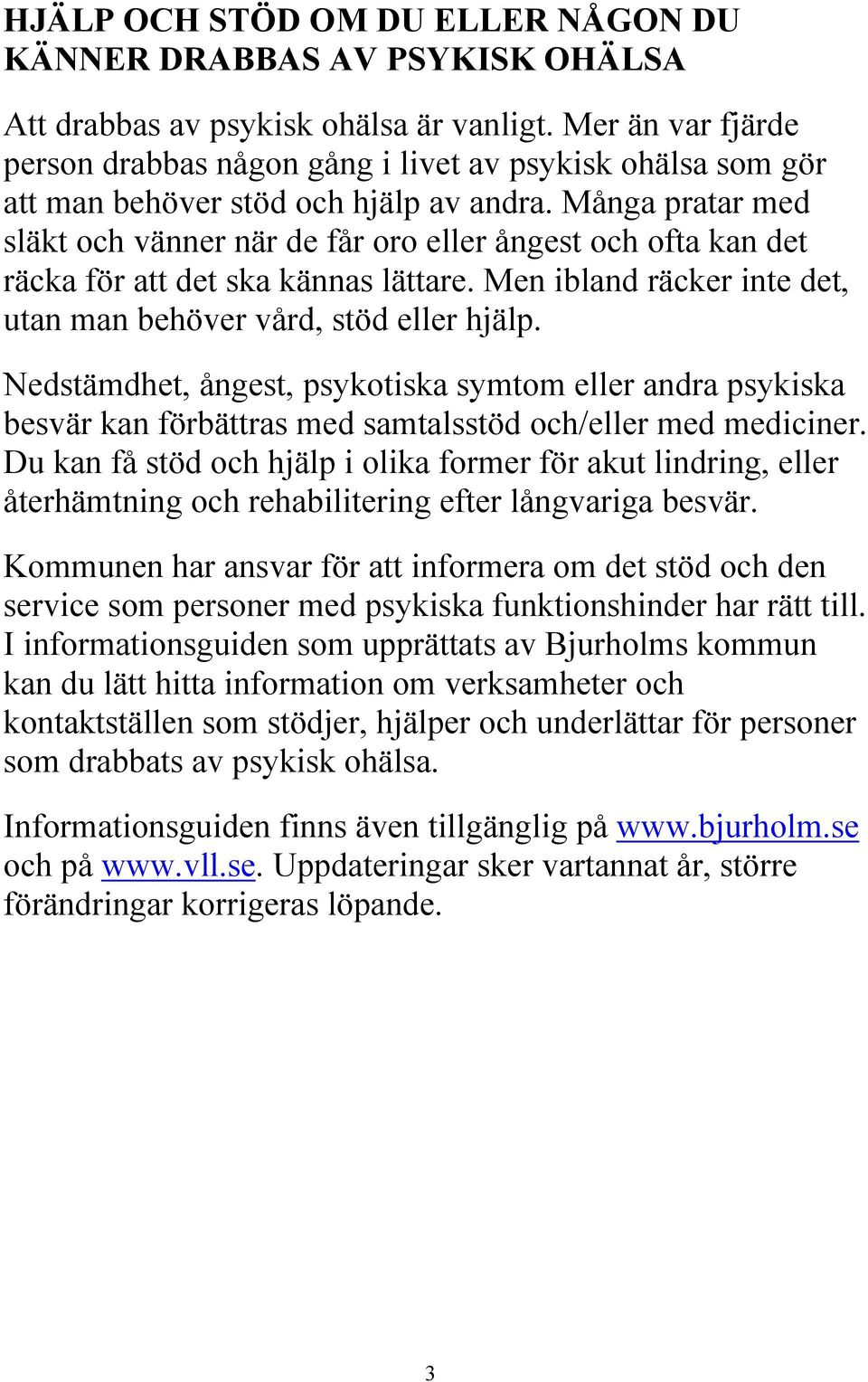 Många pratar med släkt och vänner när de får oro eller ångest och ofta kan det räcka för att det ska kännas lättare. Men ibland räcker inte det, utan man behöver vård, stöd eller hjälp.