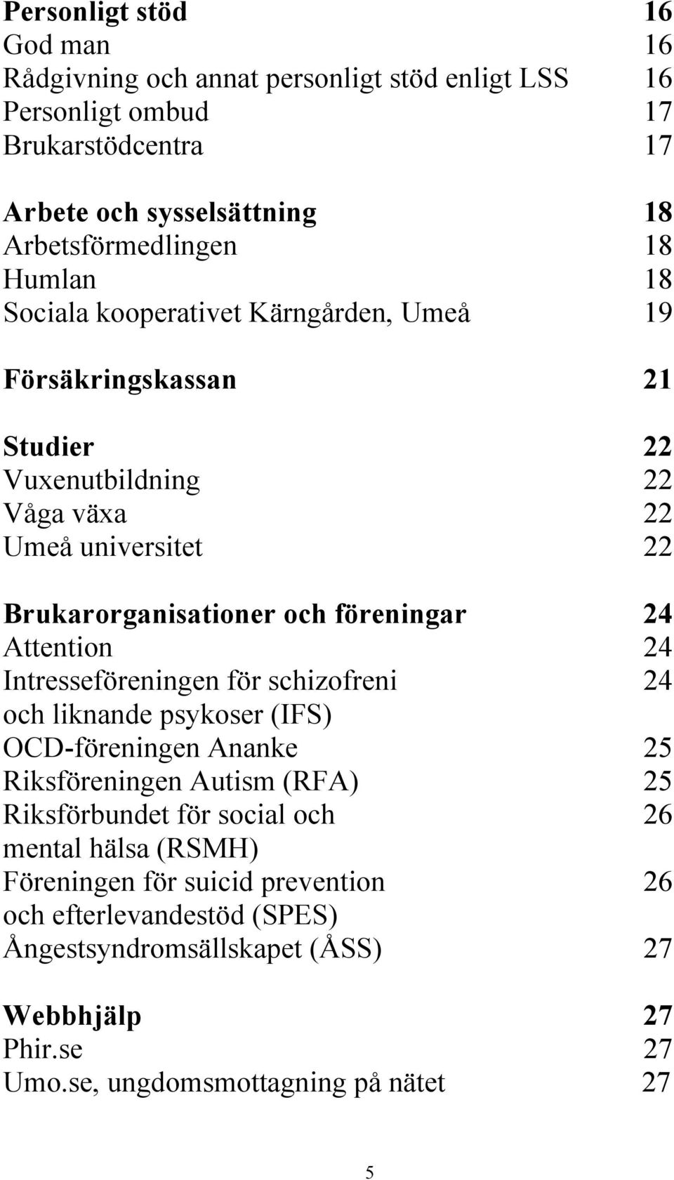 Attention 24 Intresseföreningen för schizofreni 24 och liknande psykoser (IFS) OCD-föreningen Ananke 25 Riksföreningen Autism (RFA) 25 Riksförbundet för social och 26 mental