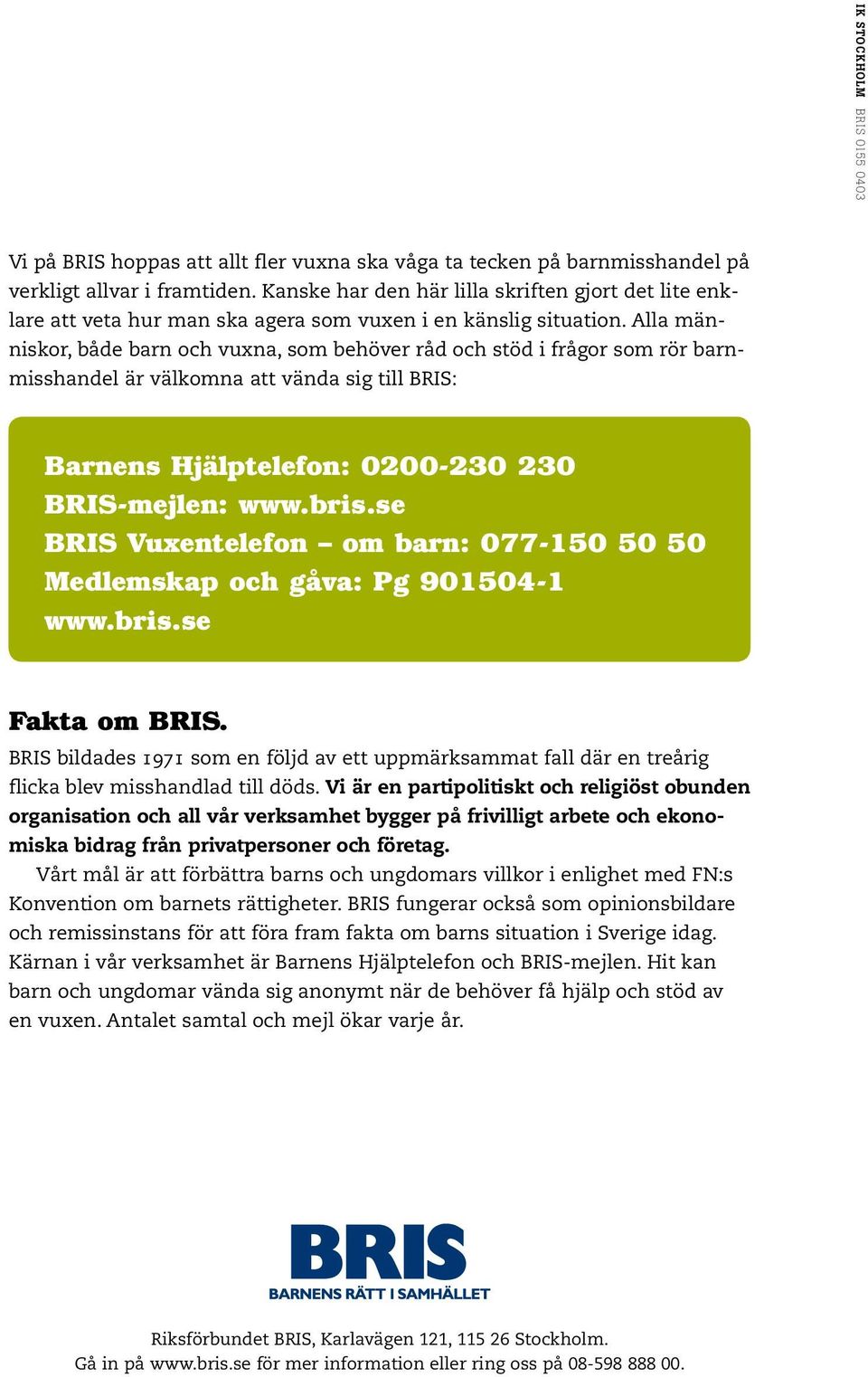 Alla människor, både barn och vuxna, som behöver råd och stöd i frågor som rör barnmisshandel är välkomna att vända sig till BRIS: Barnens Hjälptelefon: 0200-230 230 BRIS-mejlen: www.bris.