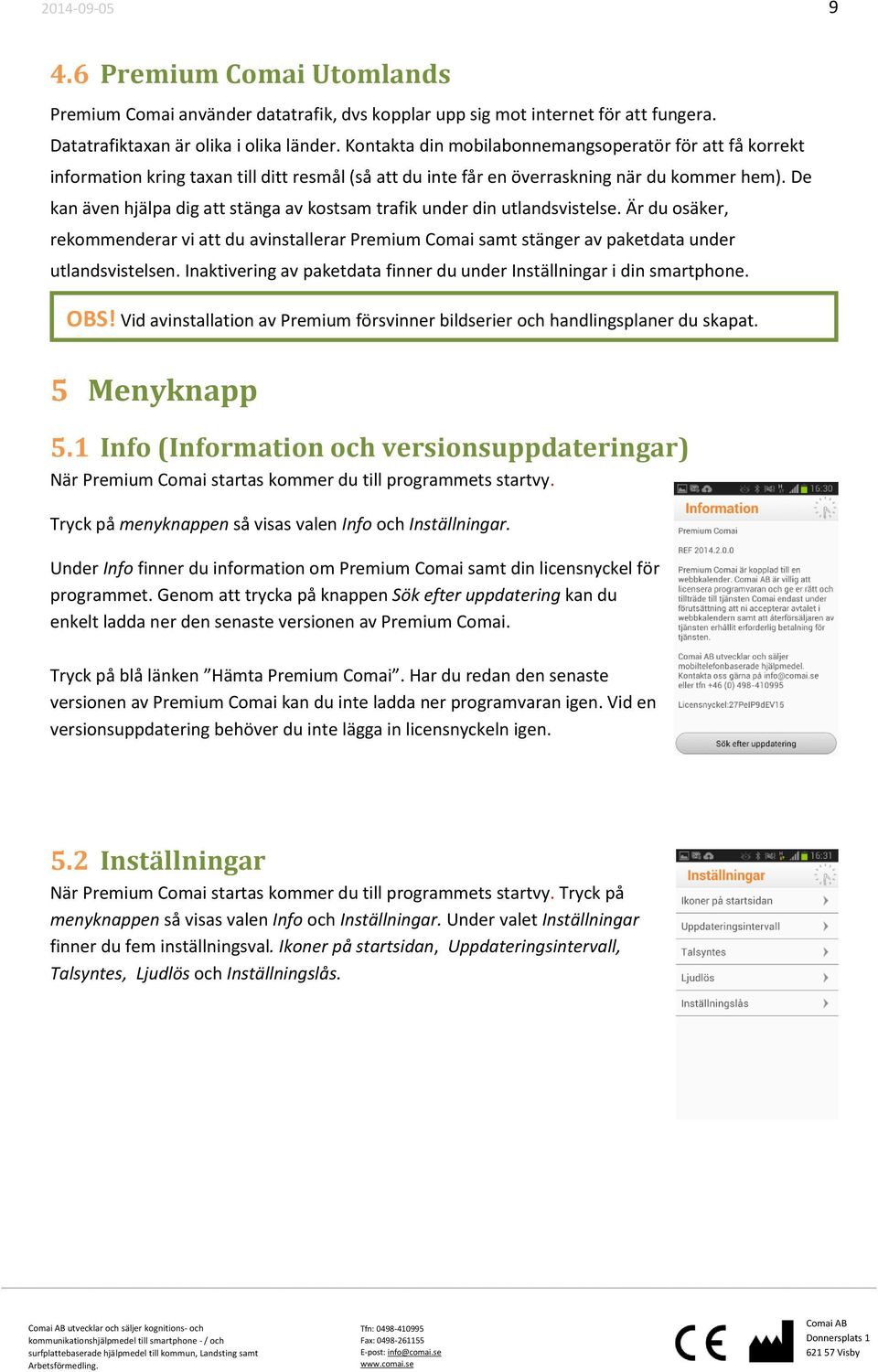 De kan även hjälpa dig att stänga av kostsam trafik under din utlandsvistelse. Är du osäker, rekommenderar vi att du avinstallerar Premium Comai samt stänger av paketdata under utlandsvistelsen.