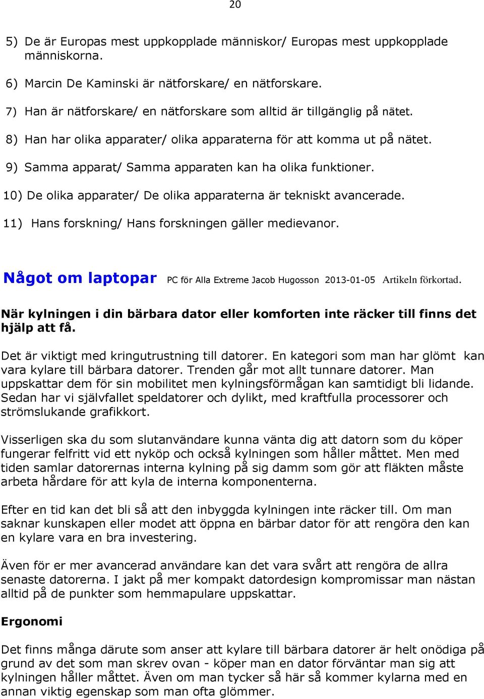 9) Samma apparat/ Samma apparaten kan ha olika funktioner. 10) De olika apparater/ De olika apparaterna är tekniskt avancerade. 11) Hans forskning/ Hans forskningen gäller medievanor.