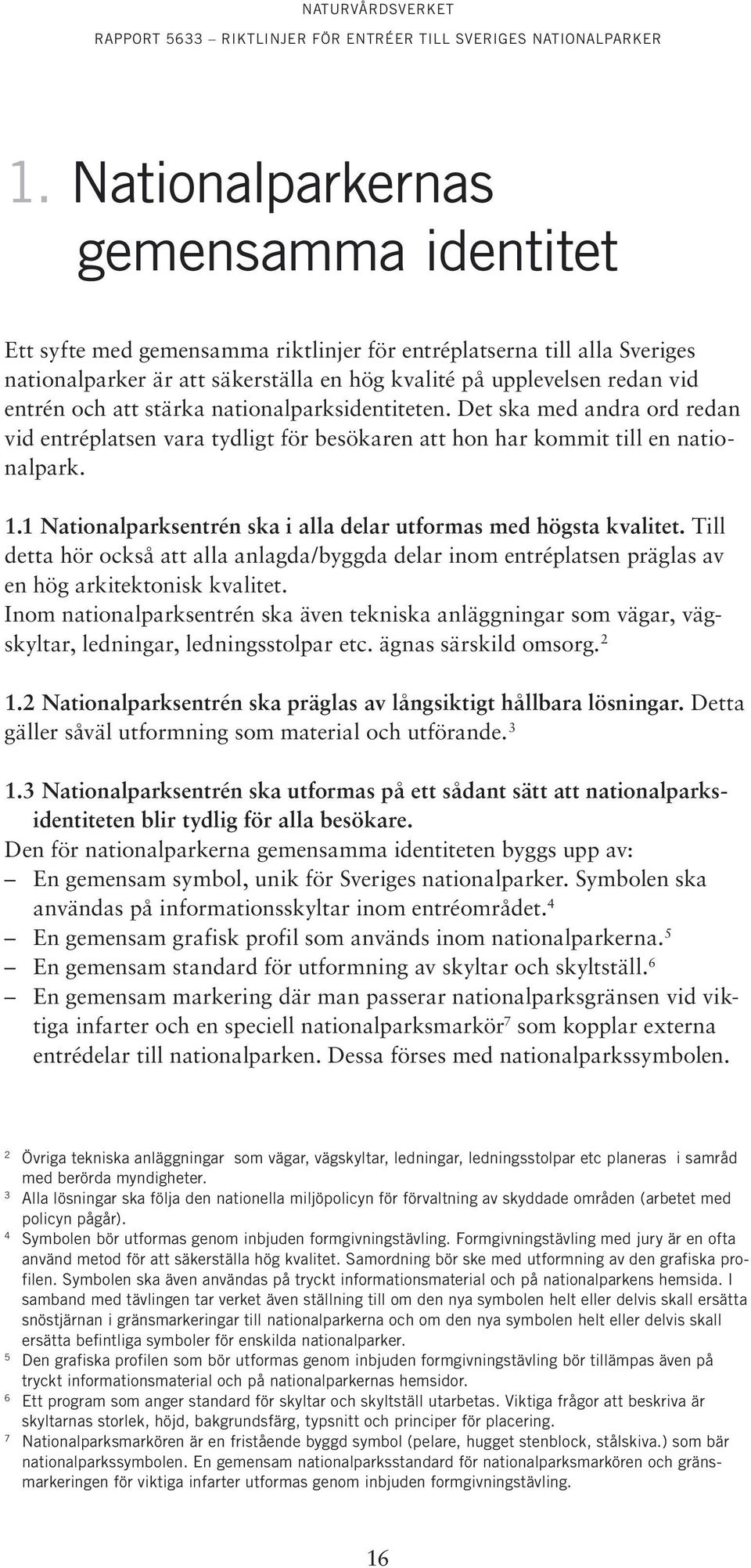 1 Nationalparksentrén ska i alla delar utformas med högsta kvalitet. Till detta hör också att alla anlagda/byggda delar inom entréplatsen präglas av en hög arkitektonisk kvalitet.