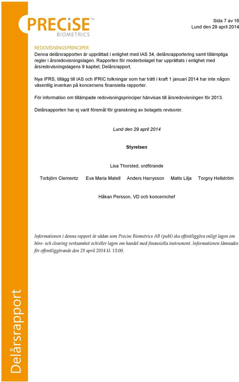 Nya IFRS, tillägg till IAS och IFRIC tolkningar som har trätt i kraft 1 januari 2014 har inte någon väsentlig inverkan på koncernens finansiella rapporter.