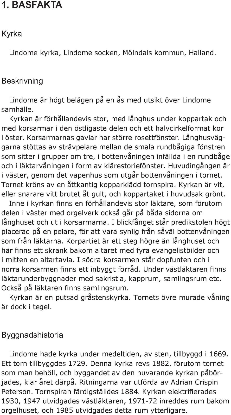 Långhusväggarna stöttas av strävpelare mellan de smala rundbågiga fönstren som sitter i grupper om tre, i bottenvåningen infällda i en rundbåge och i läktarvåningen i form av klärestoriefönster.