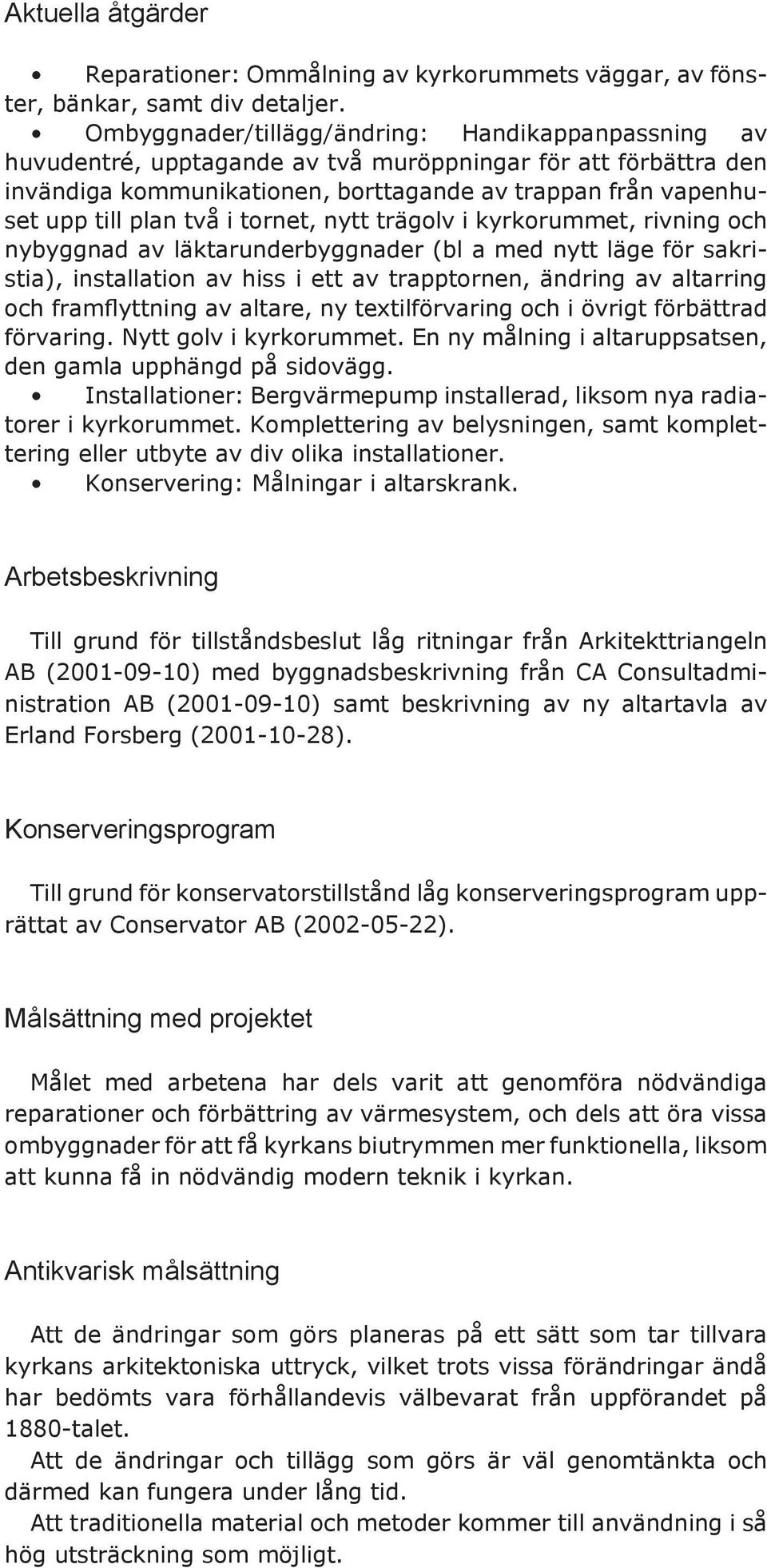 två i tornet, nytt trägolv i kyrkorummet, rivning och nybyggnad av läktarunderbyggnader (bl a med nytt läge för sakristia), installation av hiss i ett av trapptornen, ändring av altarring och fram