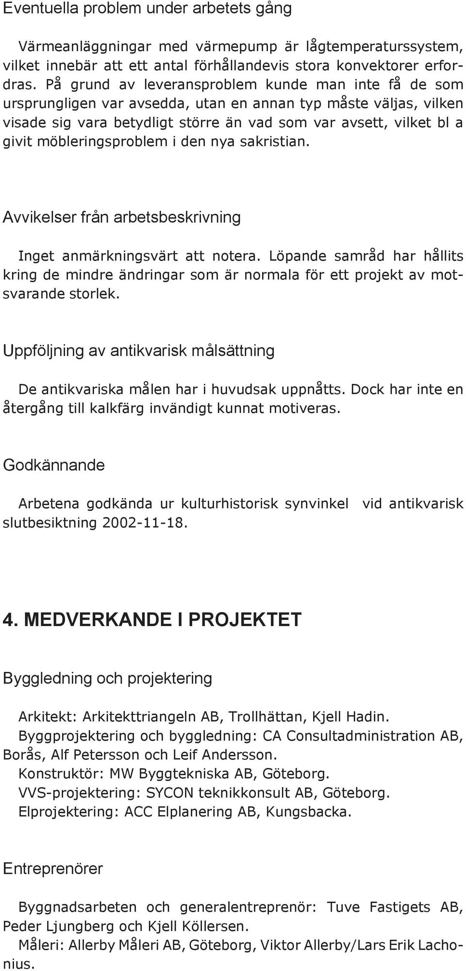 möbleringsproblem i den nya sakristian. Avvikelser från arbetsbeskrivning Inget anmärkningsvärt att notera.