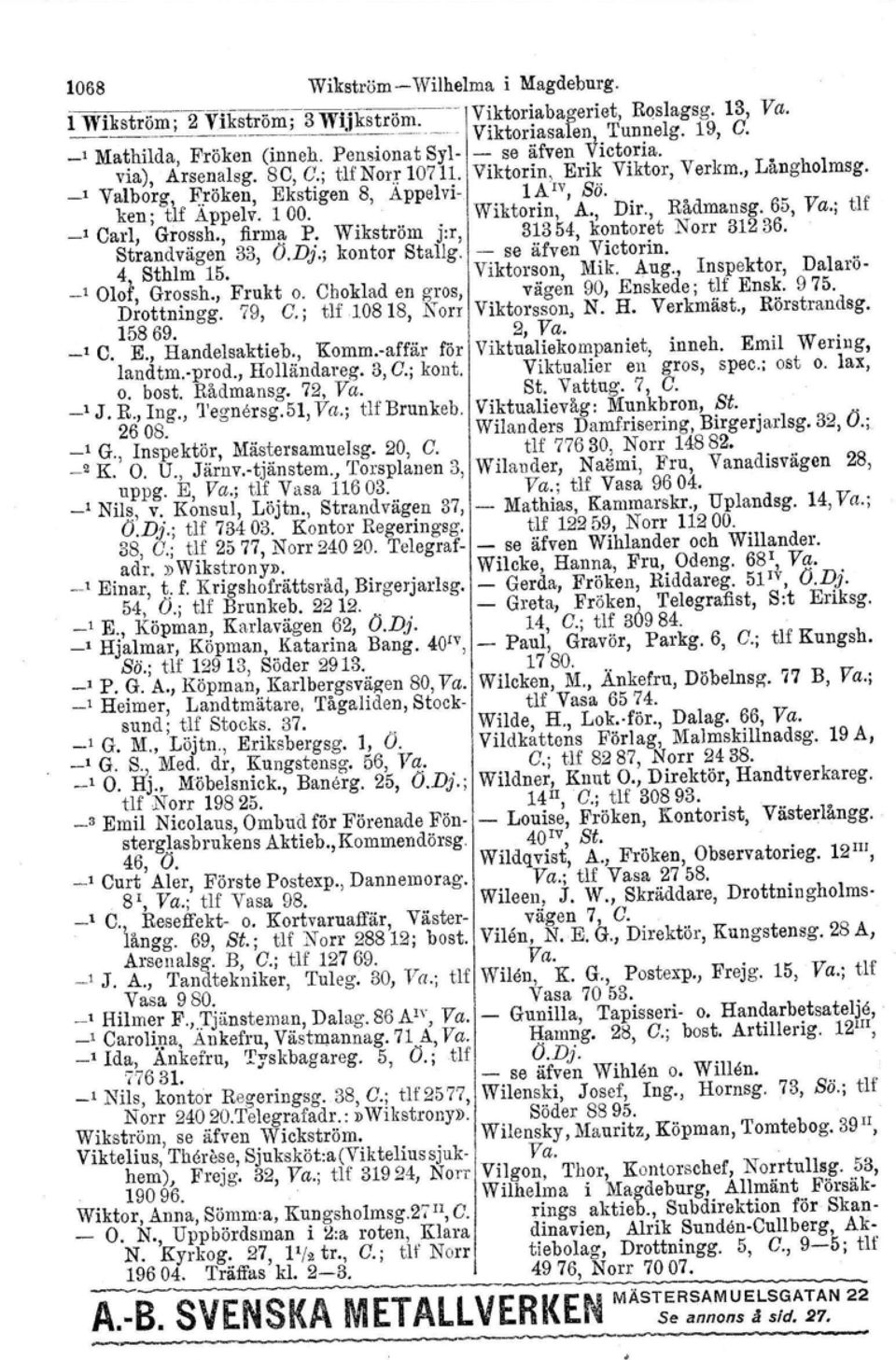 S, Appelvi- 1A 'v, Sä. Wiktorin, A., Dir., Rådmansg. 65, Va.; tlf _, Carl, Grossh., firma P. Wikström j:r, 31354, kontoret Norr 31236. Strandvägen 33, Ö.Dj.; kontor 4, Sthlm 15. Stallg.