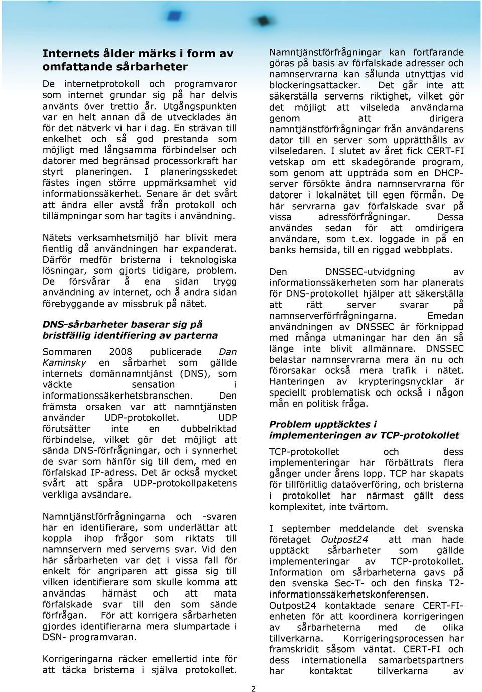 En strävan till enkelhet och så god prestanda som möjligt med långsamma förbindelser och datorer med begränsad processorkraft har styrt planeringen.
