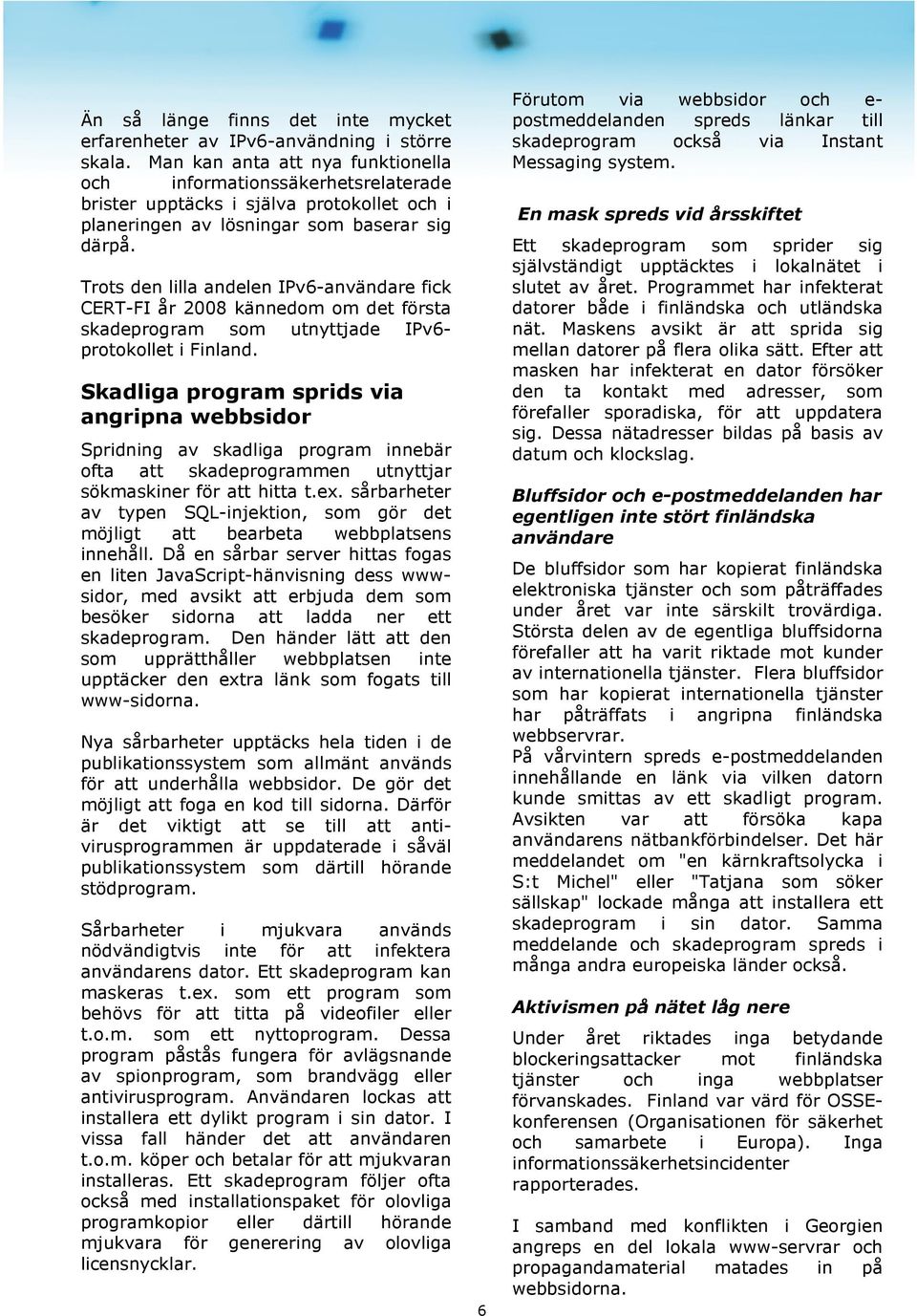 Trots den lilla andelen IPv6-användare fick CERT-FI år 2008 kännedom om det första skadeprogram som utnyttjade IPv6- protokollet i Finland.