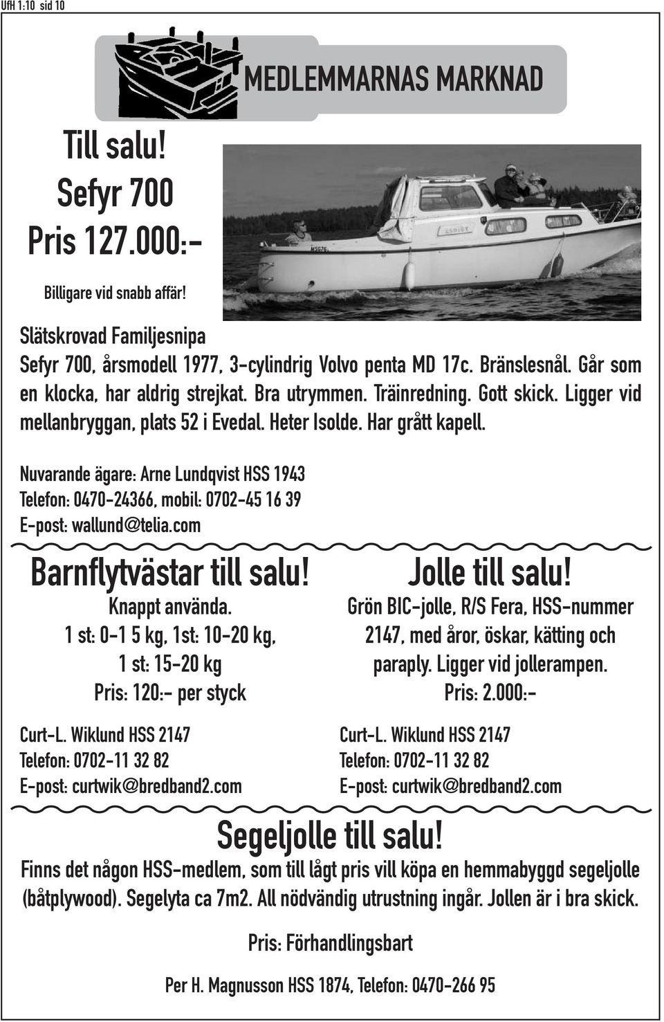 Nuvarande ägare: Arne Lundqvist HSS 1943 Telefon: 0470-24366, mobil: 0702-45 16 39 E-post: wallund@telia.com Barnflytvästar till salu! Knappt använda.