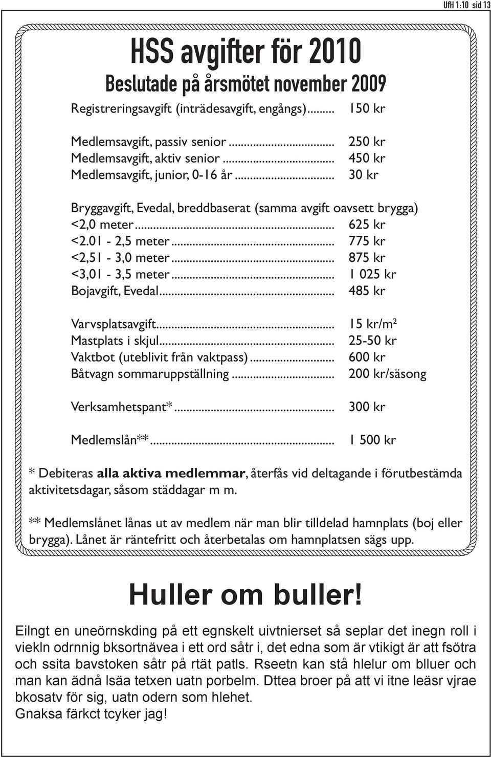 .. 875 kr <3,01-3,5 meter... 1 025 kr Bojavgift, Evedal... 485 kr Varvsplatsavgift... 15 kr/m 2 Mastplats i skjul... 25-50 kr Vaktbot (uteblivit från vaktpass)... 600 kr Båtvagn sommaruppställning.