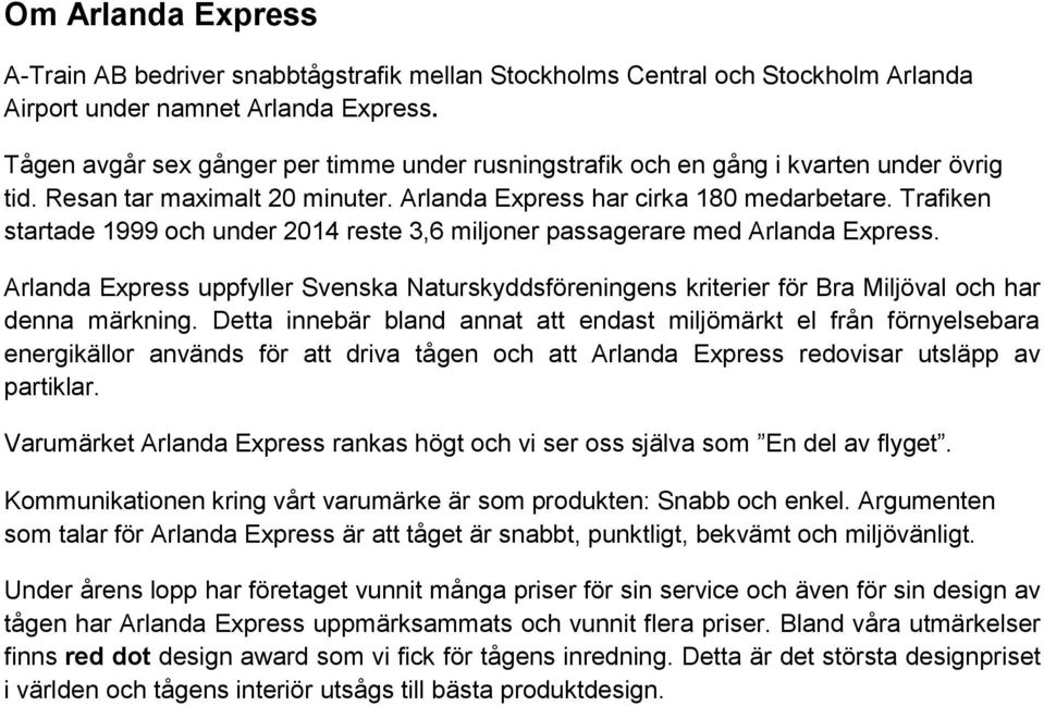 Trafiken startade 1999 och under 2014 reste 3,6 miljoner passagerare med Arlanda Express. Arlanda Express uppfyller Svenska Naturskyddsföreningens kriterier för Bra Miljöval och har denna märkning.