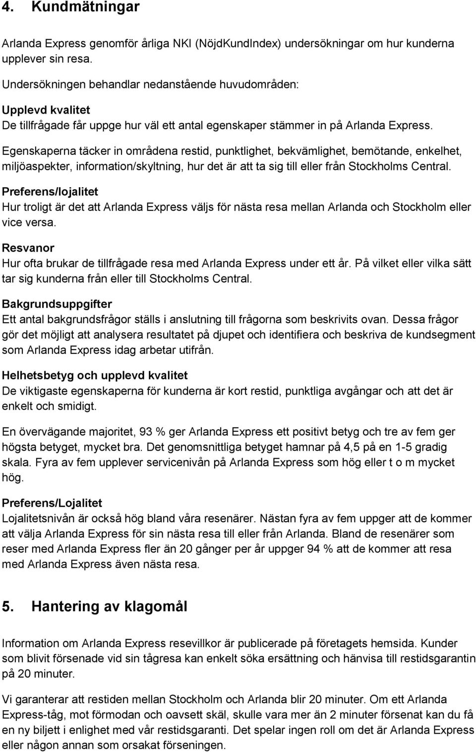 Egenskaperna täcker in områdena restid, punktlighet, bekvämlighet, bemötande, enkelhet, miljöaspekter, information/skyltning, hur det är att ta sig till eller från Stockholms Central.