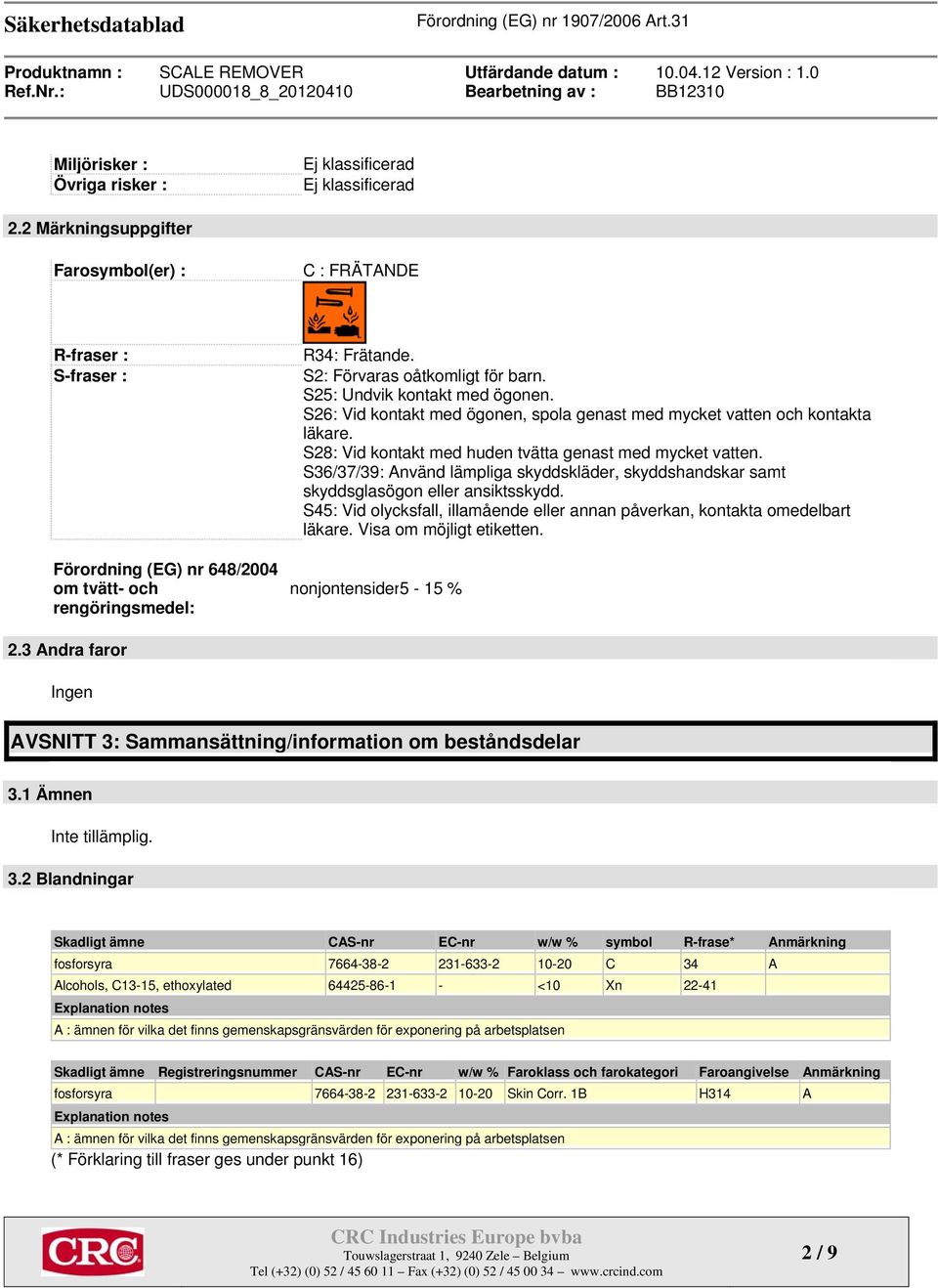 S25: Undvik kontakt med ögonen. S26: Vid kontakt med ögonen, spola genast med mycket vatten och kontakta läkare. S28: Vid kontakt med huden tvätta genast med mycket vatten.