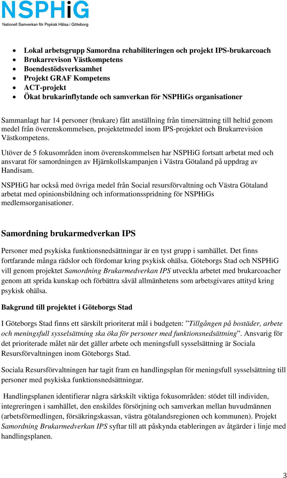 Västkompetens. Utöver de 5 fokusområden inom överenskommelsen har NSPHiG fortsatt arbetat med och ansvarat för samordningen av Hjärnkollskampanjen i Västra Götaland på uppdrag av Handisam.